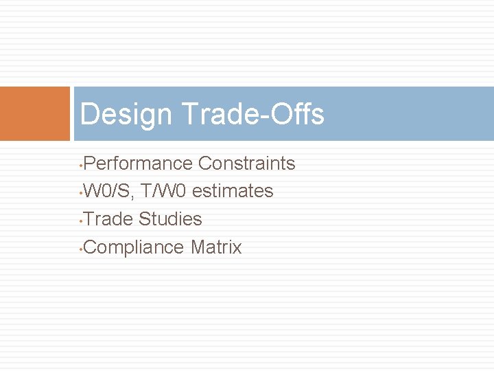 Design Trade-Offs Performance Constraints • W 0/S, T/W 0 estimates • Trade Studies • Design Trade-Offs Performance Constraints • W 0/S, T/W 0 estimates • Trade Studies •