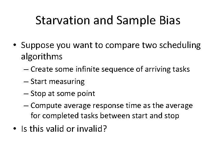Starvation and Sample Bias • Suppose you want to compare two scheduling algorithms –