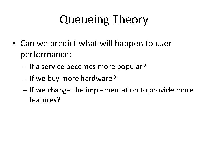 Queueing Theory • Can we predict what will happen to user performance: – If