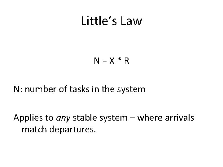 Little’s Law N=X*R N: number of tasks in the system Applies to any stable