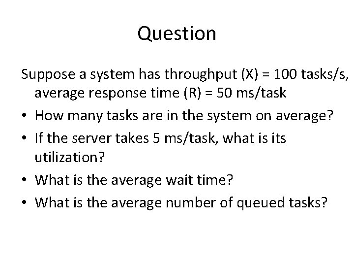 Question Suppose a system has throughput (X) = 100 tasks/s, average response time (R)