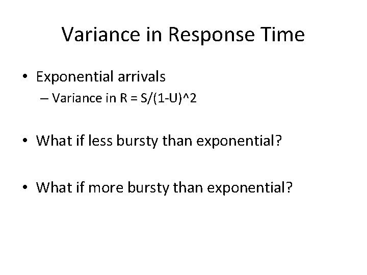 Variance in Response Time • Exponential arrivals – Variance in R = S/(1 -U)^2