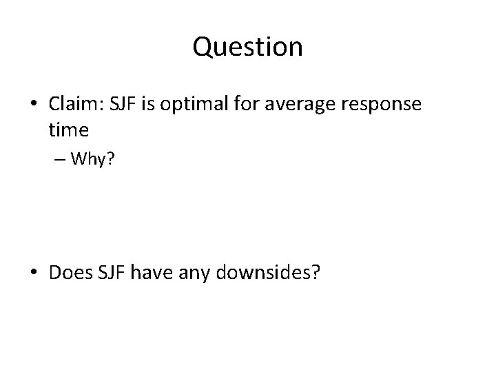 Question • Claim: SJF is optimal for average response time – Why? • Does