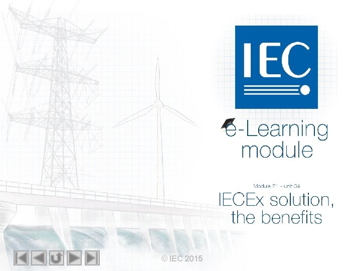 IEC e-Learning module Module 21 – unit 04 IECEx solution the benefits © IEC