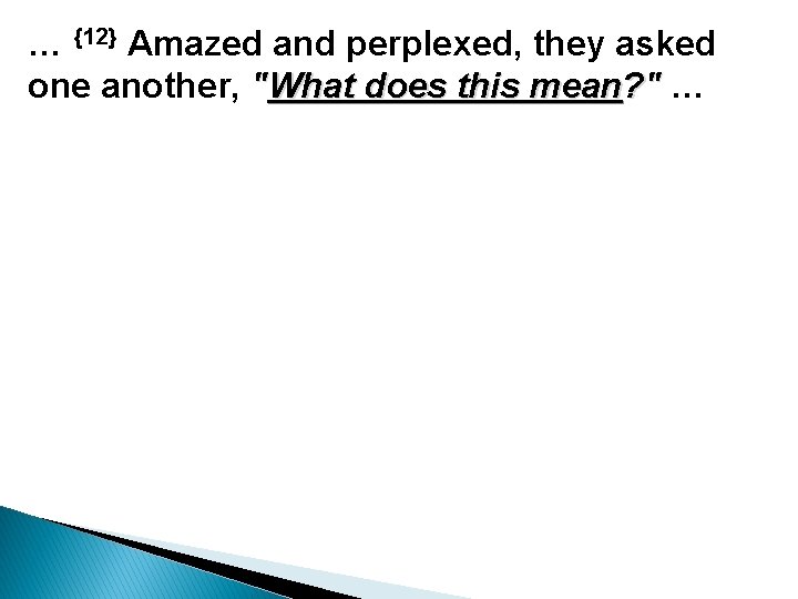 … {12} Amazed and perplexed, they asked one another, "What does this mean? "