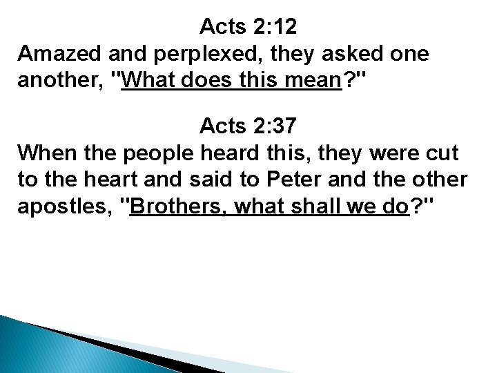 Acts 2: 12 Amazed and perplexed, they asked one another, "What does this mean?