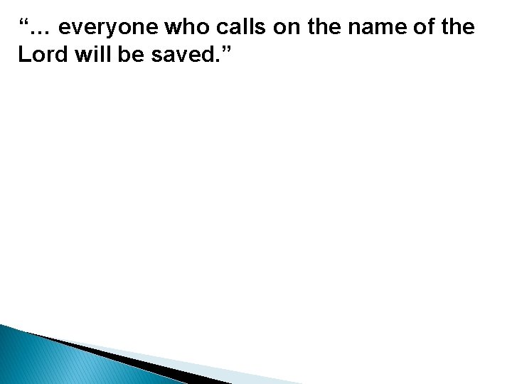 “… everyone who calls on the name of the Lord will be saved. ”