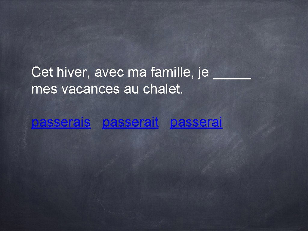 Cet hiver, avec ma famille, je _____ mes vacances au chalet. passerais passerait passerai Cet hiver, avec ma famille, je _____ mes vacances au chalet. passerais passerait passerai