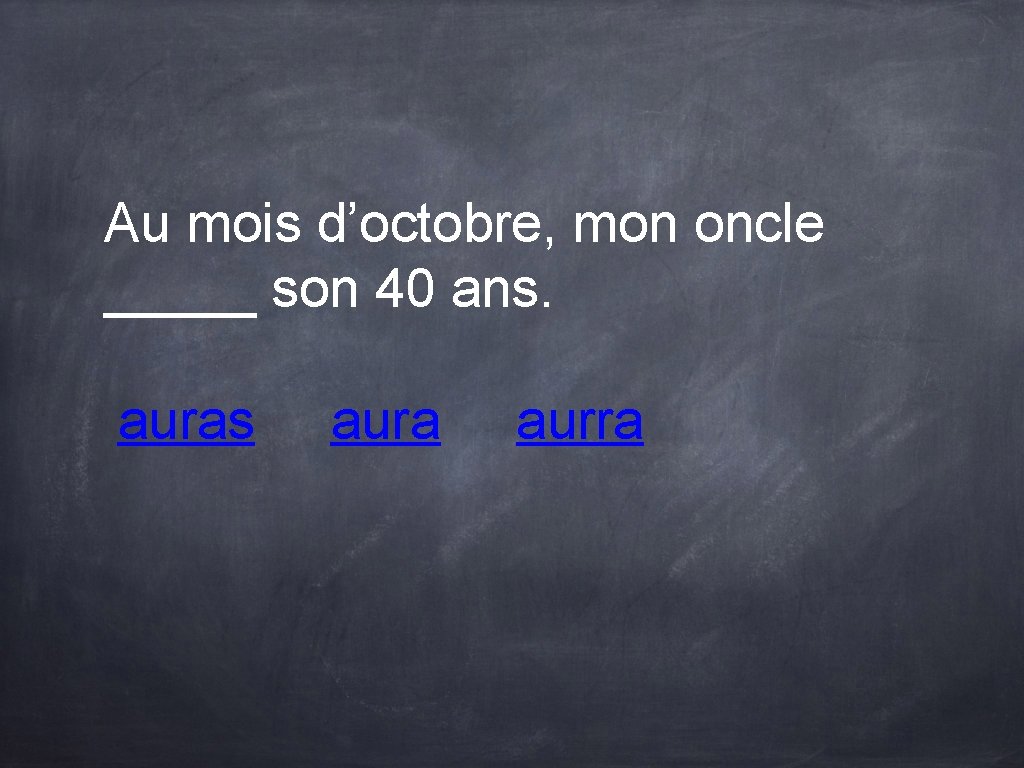Au mois d’octobre, mon oncle _____ son 40 ans. auras aura aurra Au mois d’octobre, mon oncle _____ son 40 ans. auras aura aurra