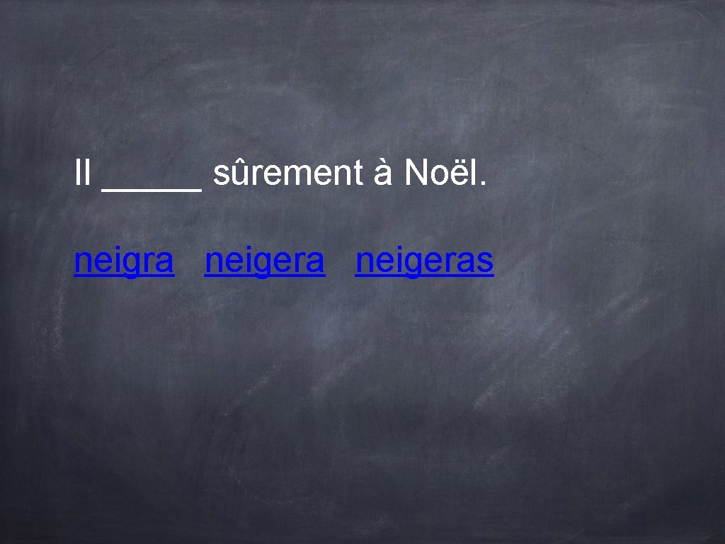 Il _____ sûrement à Noël. neigra neigeras Il _____ sûrement à Noël. neigra neigeras