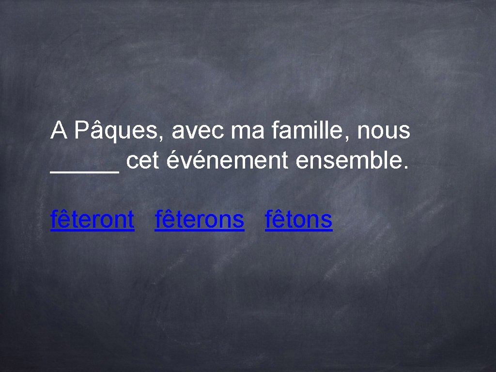 A Pâques, avec ma famille, nous _____ cet événement ensemble. fêteront fêterons fêtons A Pâques, avec ma famille, nous _____ cet événement ensemble. fêteront fêterons fêtons