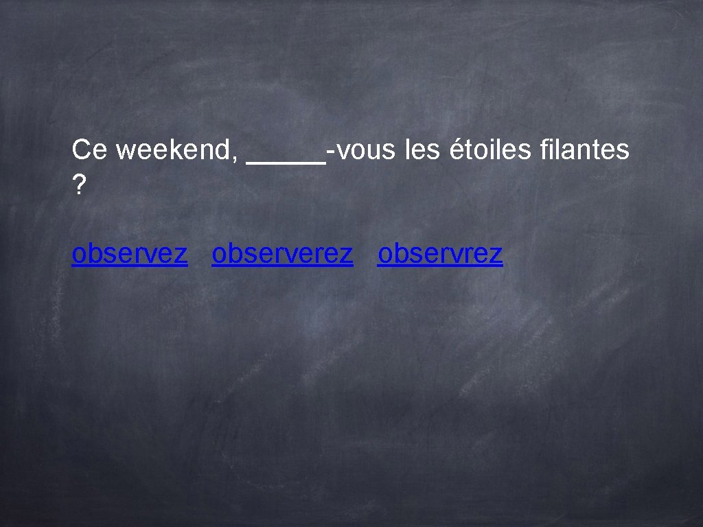 Ce weekend, _____-vous les étoiles filantes ? observez observerez observrez Ce weekend, _____-vous les étoiles filantes ? observez observerez observrez