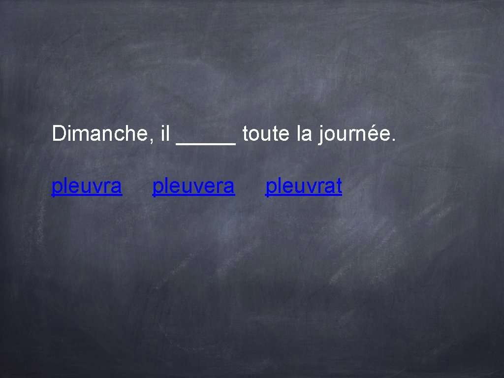 Dimanche, il _____ toute la journée. pleuvra pleuvera pleuvrat Dimanche, il _____ toute la journée. pleuvra pleuvera pleuvrat
