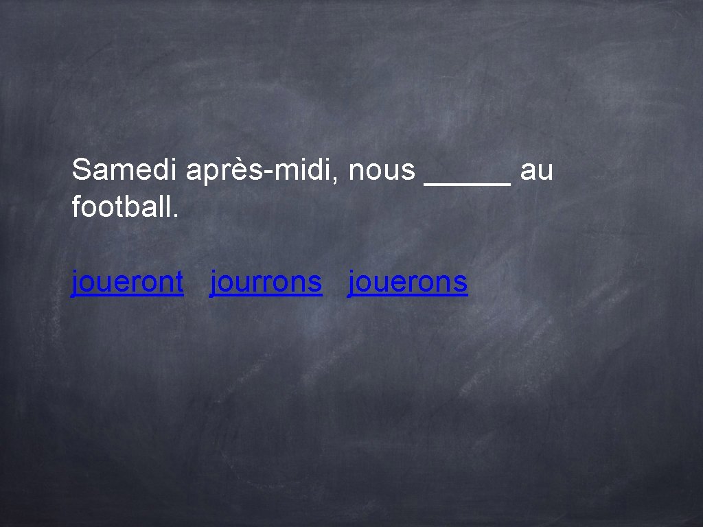 Samedi après-midi, nous _____ au football. joueront jourrons jouerons Samedi après-midi, nous _____ au football. joueront jourrons jouerons