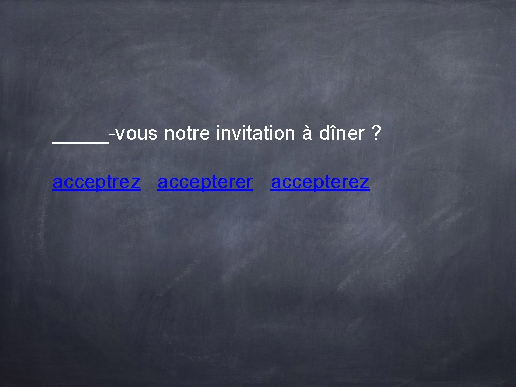 _____-vous notre invitation à dîner ? acceptrez accepterer accepterez _____-vous notre invitation à dîner ? acceptrez accepterer accepterez