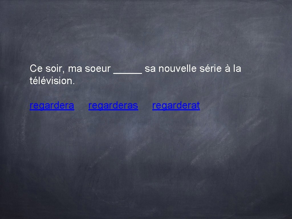 Ce soir, ma soeur _____ sa nouvelle série à la télévision. regarderas regarderat Ce soir, ma soeur _____ sa nouvelle série à la télévision. regarderas regarderat