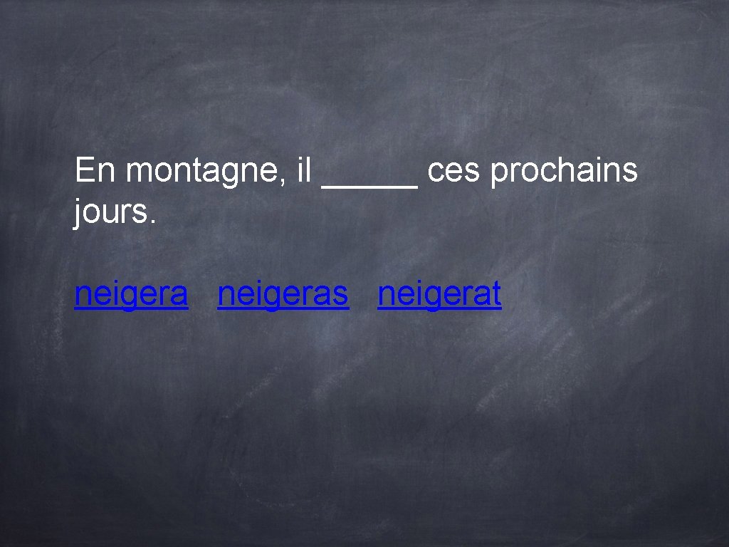 En montagne, il _____ ces prochains jours. neigeras neigerat En montagne, il _____ ces prochains jours. neigeras neigerat