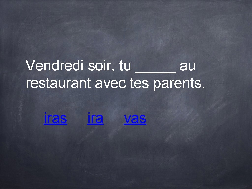 Vendredi soir, tu _____ au restaurant avec tes parents. iras ira vas Vendredi soir, tu _____ au restaurant avec tes parents. iras ira vas