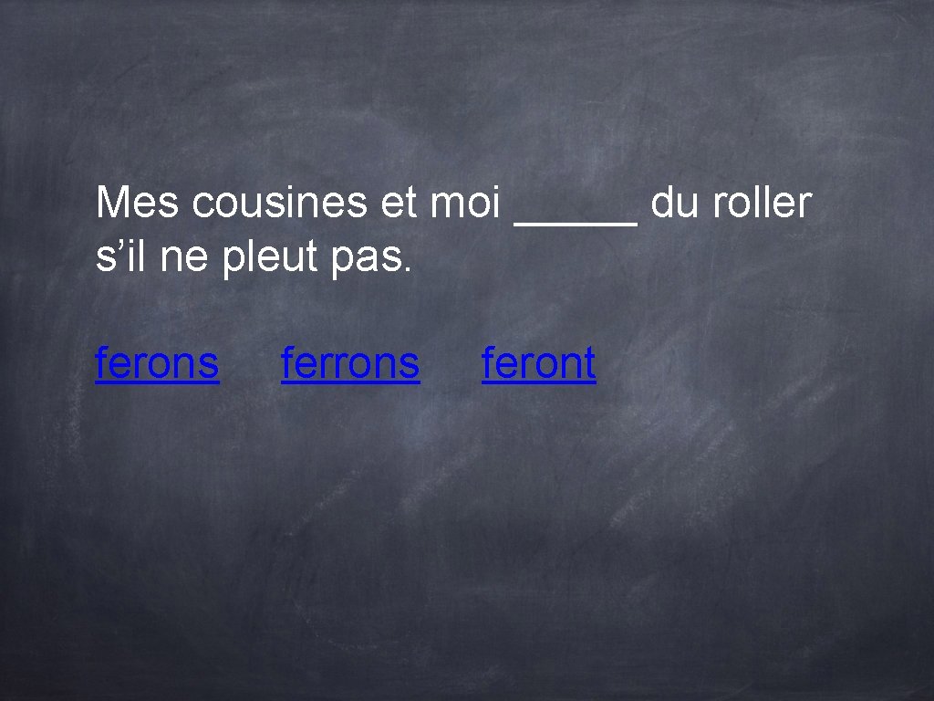 Mes cousines et moi _____ du roller s’il ne pleut pas. ferons feront Mes cousines et moi _____ du roller s’il ne pleut pas. ferons feront