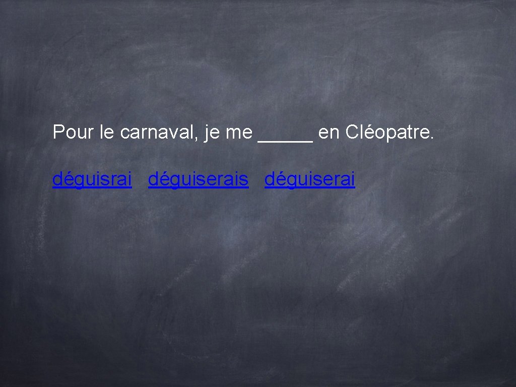 Pour le carnaval, je me _____ en Cléopatre. déguisrai déguiserais déguiserai Pour le carnaval, je me _____ en Cléopatre. déguisrai déguiserais déguiserai