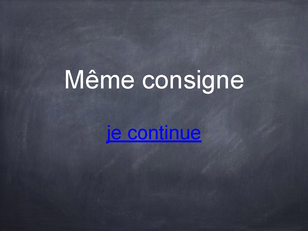 Même consigne je continue Même consigne je continue