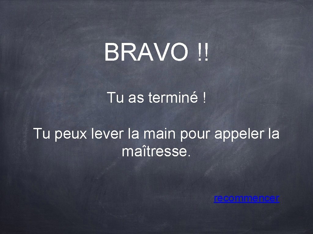 BRAVO !! Tu as terminé ! Tu peux lever la main pour appeler la BRAVO !! Tu as terminé ! Tu peux lever la main pour appeler la