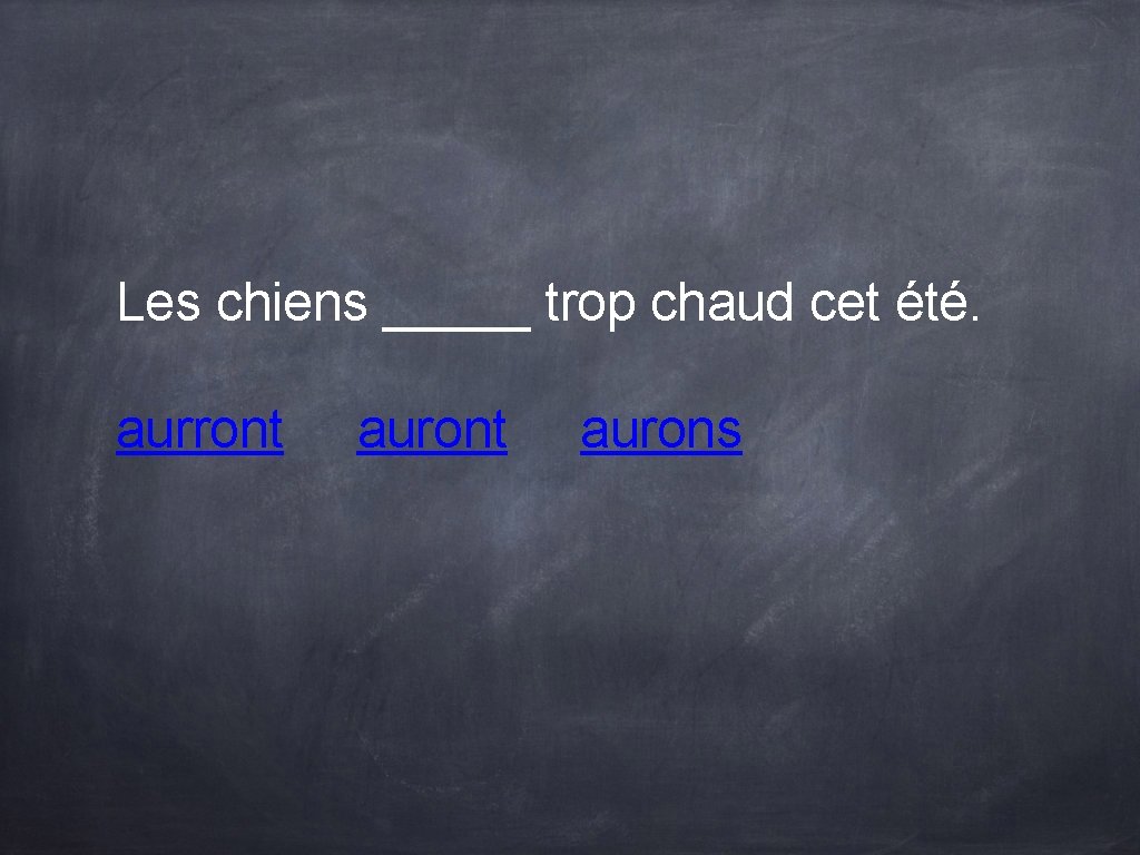 Les chiens _____ trop chaud cet été. aurront aurons Les chiens _____ trop chaud cet été. aurront aurons