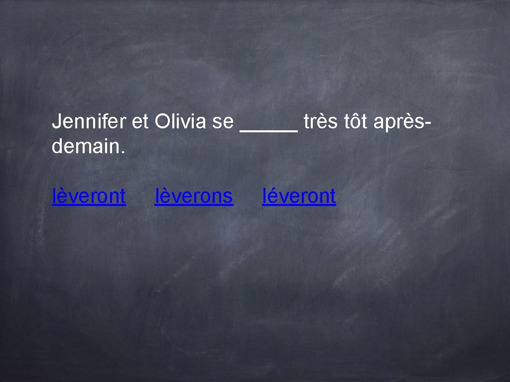 Jennifer et Olivia se _____ très tôt aprèsdemain. lèveront lèverons léveront Jennifer et Olivia se _____ très tôt aprèsdemain. lèveront lèverons léveront