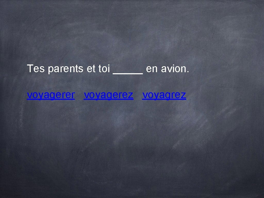 Tes parents et toi _____ en avion. voyagerer voyagerez voyagrez Tes parents et toi _____ en avion. voyagerer voyagerez voyagrez