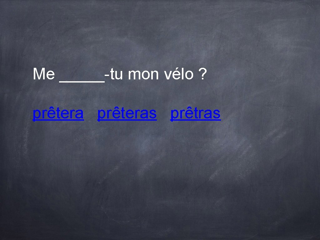 Me _____-tu mon vélo ? prêteras prêtras Me _____-tu mon vélo ? prêteras prêtras