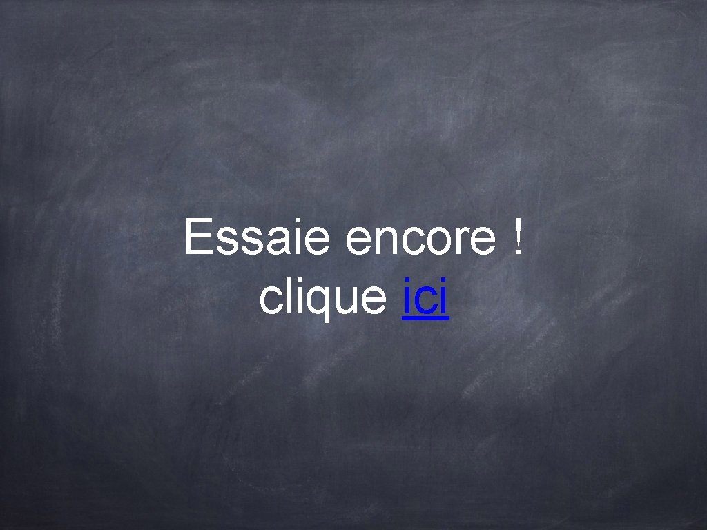 Essaie encore ! clique ici Essaie encore ! clique ici