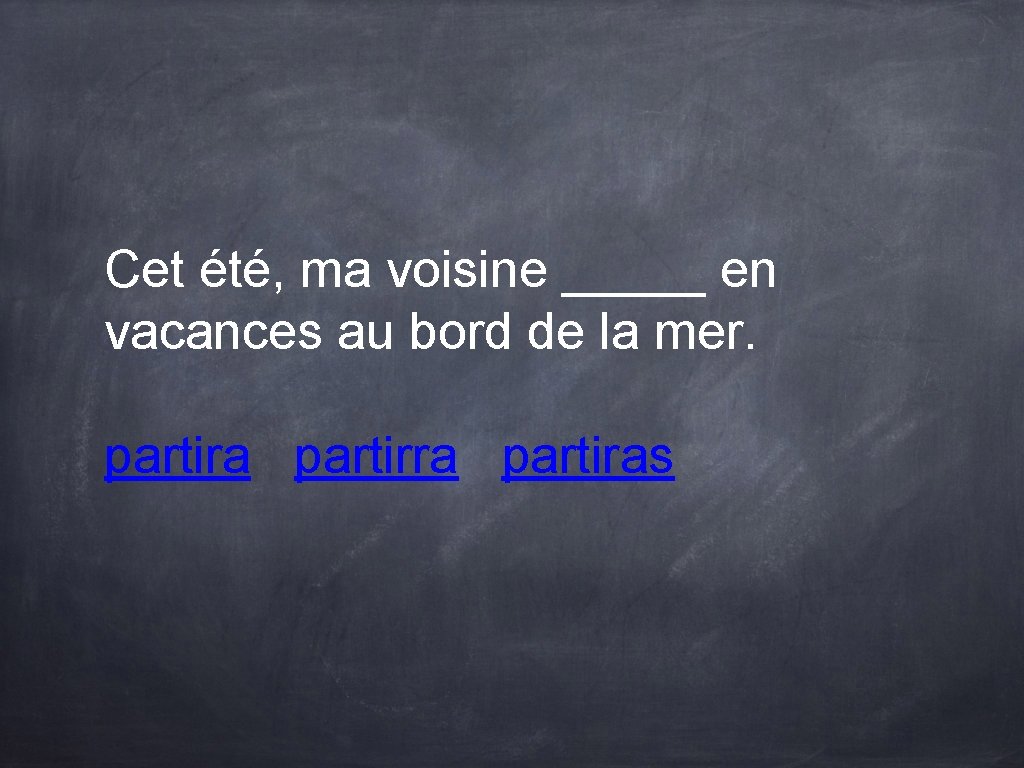 Cet été, ma voisine _____ en vacances au bord de la mer. partiras Cet été, ma voisine _____ en vacances au bord de la mer. partiras