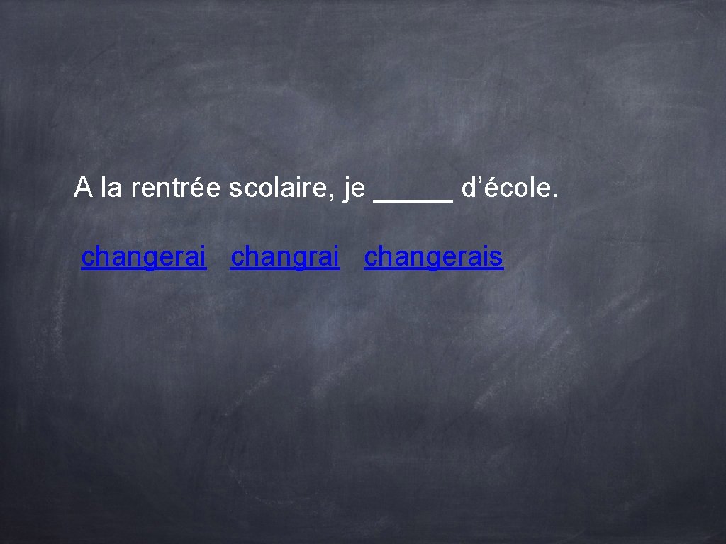 A la rentrée scolaire, je _____ d’école. changerais A la rentrée scolaire, je _____ d’école. changerais