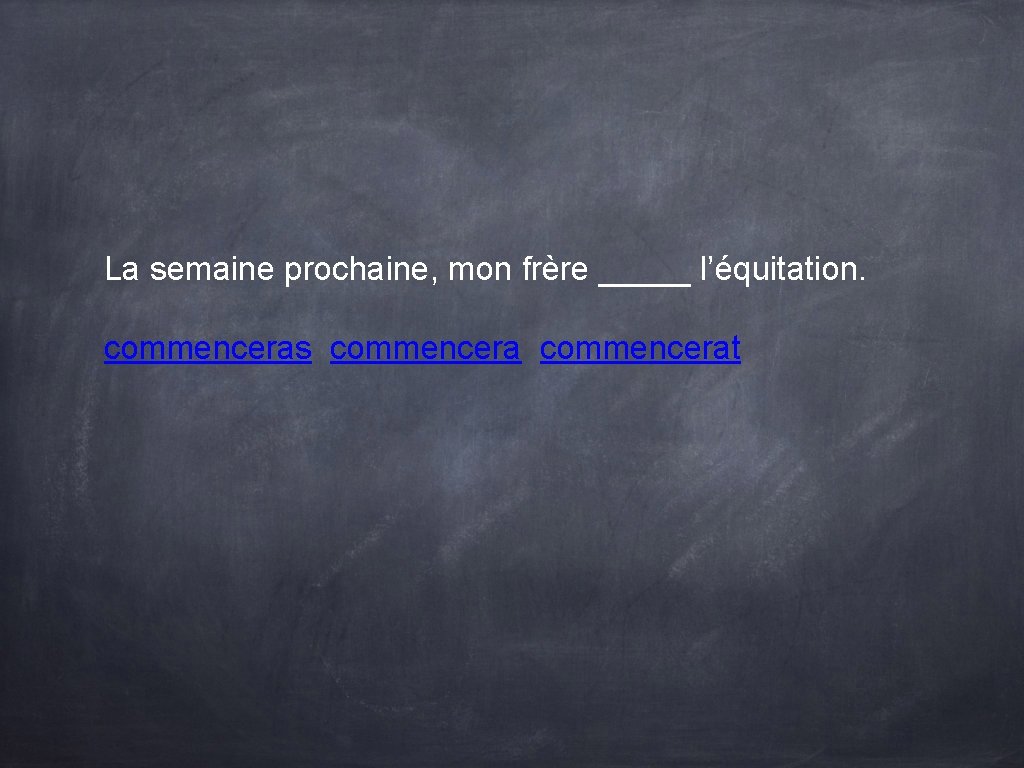 La semaine prochaine, mon frère _____ l’équitation. commenceras commencerat La semaine prochaine, mon frère _____ l’équitation. commenceras commencerat