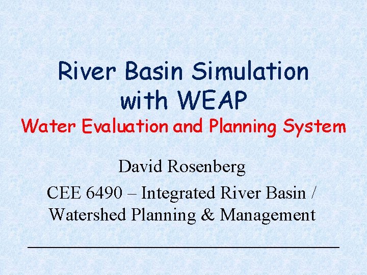 River Basin Simulation with WEAP Water Evaluation and Planning System David Rosenberg CEE 6490
