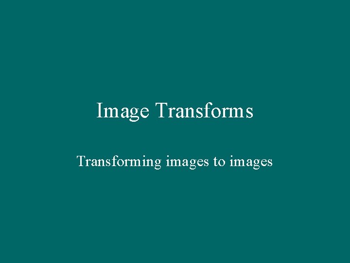 Image Transforms Transforming images to images 