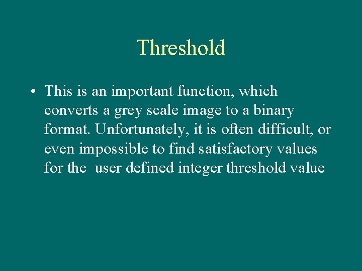 Threshold • This is an important function, which converts a grey scale image to