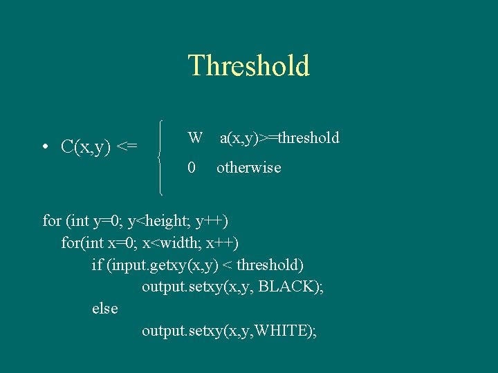 Threshold • C(x, y) <= W a(x, y)>=threshold 0 otherwise for (int y=0; y<height;