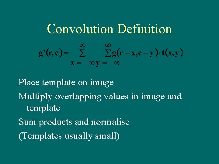 Convolution Definition Place template on image Multiply overlapping values in image and template Sum