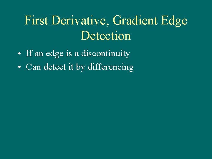 First Derivative, Gradient Edge Detection • If an edge is a discontinuity • Can