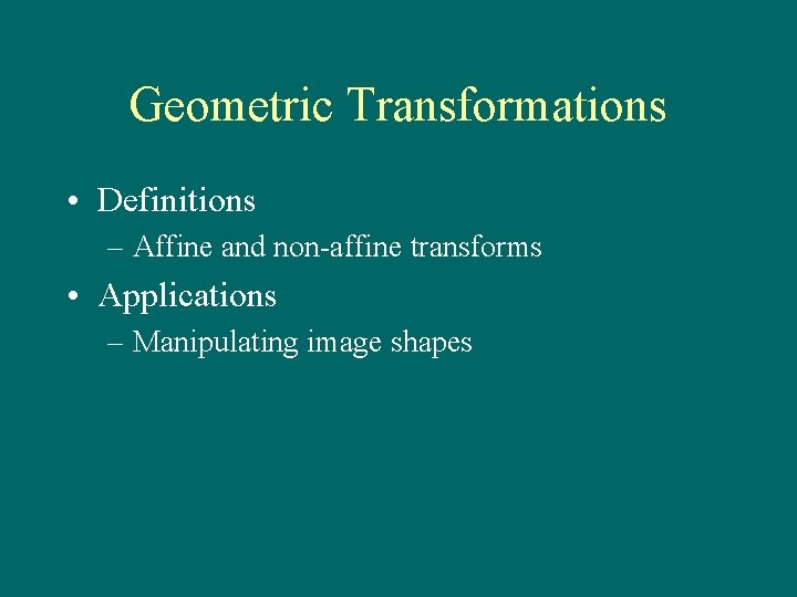 Geometric Transformations • Definitions – Affine and non-affine transforms • Applications – Manipulating image