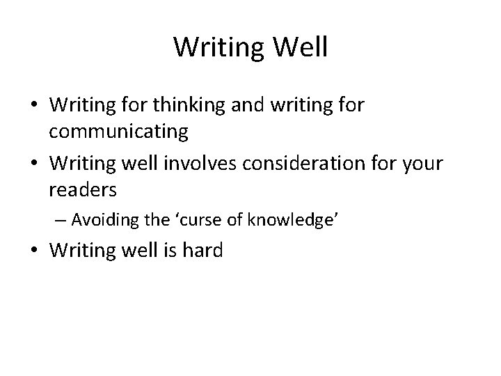 Writing Well • Writing for thinking and writing for communicating • Writing well involves