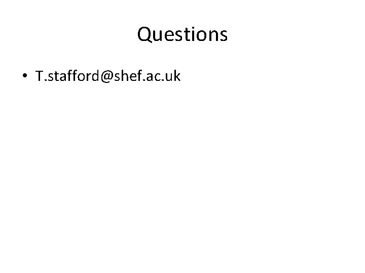 Questions • T. stafford@shef. ac. uk 