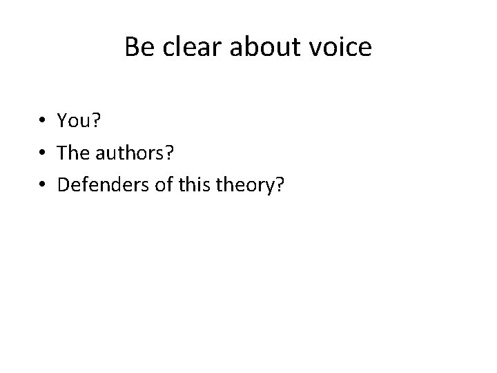 Be clear about voice • You? • The authors? • Defenders of this theory?