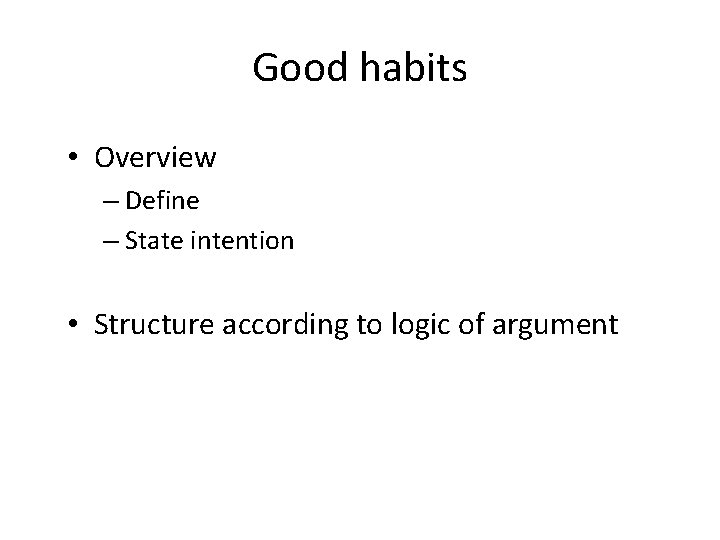 Good habits • Overview – Define – State intention • Structure according to logic