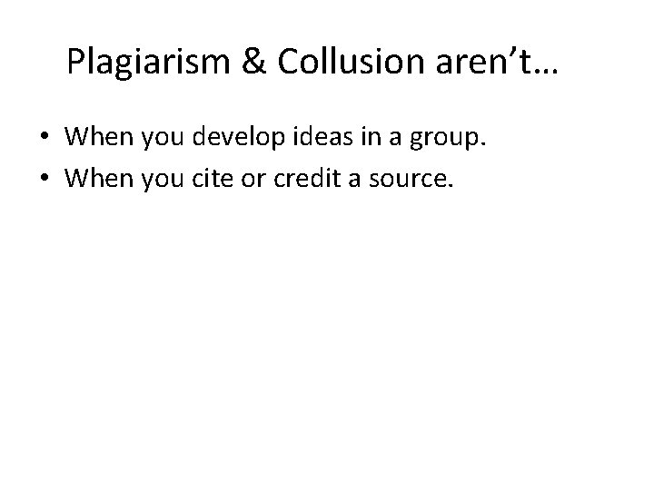 Plagiarism & Collusion aren’t… • When you develop ideas in a group. • When