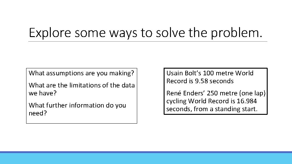 Explore some ways to solve the problem. What assumptions are you making? What are