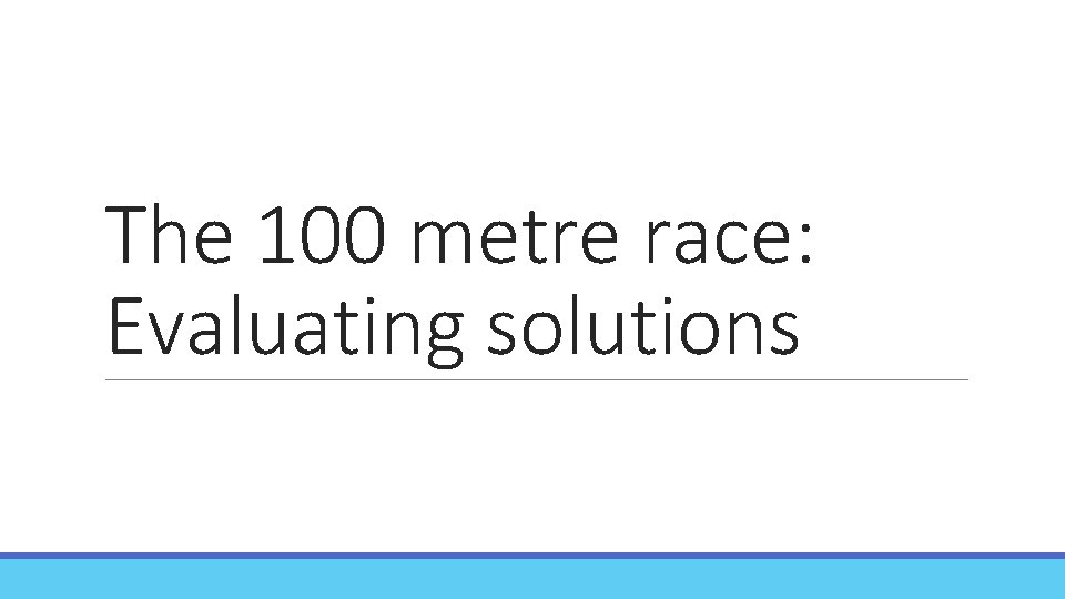 The 100 metre race: Evaluating solutions LOOK AT THE FOLLOWING IDEAS. IN WHAT WAYS