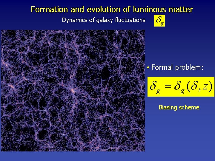 Formation and evolution of luminous matter Dynamics of galaxy fluctuations • Formal problem: Biasing