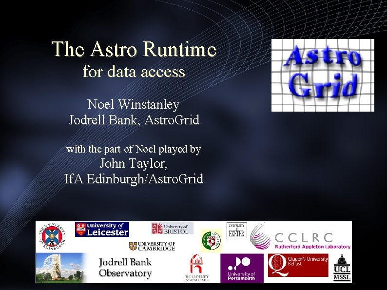 The Astro Runtime for data access Noel Winstanley Jodrell Bank, Astro. Grid with the